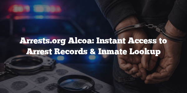 Arrests.org Alcoa: Instant Access to Arrest Records & Inmate Lookup