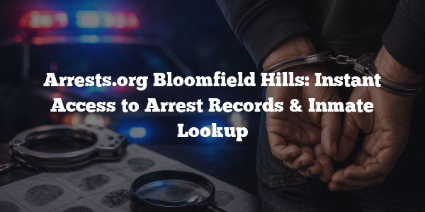Arrests.org Bloomfield Hills: Instant Access to Arrest Records & Inmate Lookup