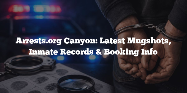 Arrests.org Canyon: Latest Mugshots, Inmate Records & Booking Info