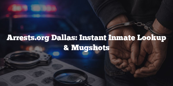 Arrests.org Dallas: Instant Inmate Lookup & Mugshots