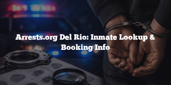 Arrests.org Del Rio: Inmate Lookup & Booking Info