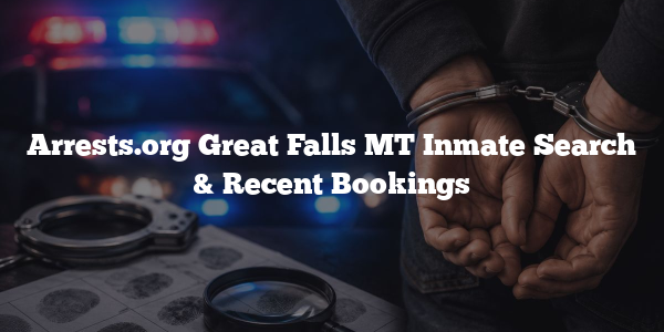 Arrests.org Great Falls MT Inmate Search & Recent Bookings