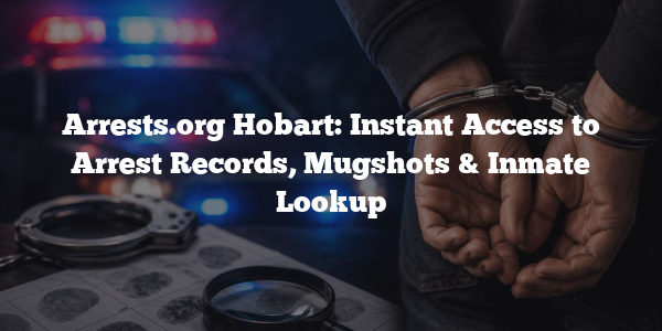 Arrests.org Hobart: Instant Access to Arrest Records, Mugshots & Inmate Lookup