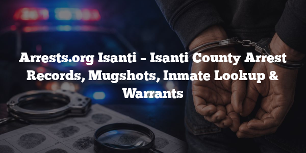 Arrests.org Isanti – Isanti County Arrest Records, Mugshots, Inmate Lookup & Warrants