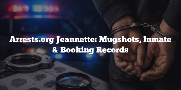 Arrests.org Jeannette: Mugshots, Inmate & Booking Records