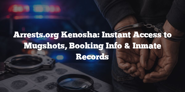 Arrests.org Kenosha: Instant Access to Mugshots, Booking Info & Inmate Records