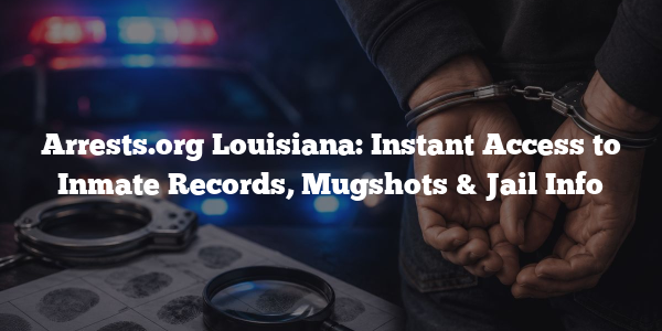 Arrests.org Louisiana: Instant Access to Inmate Records, Mugshots & Jail Info