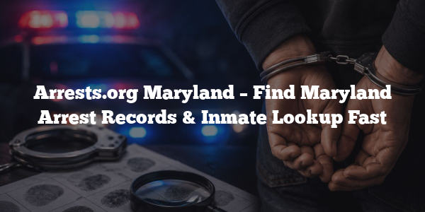 Arrests.org Maryland – Find Maryland Arrest Records & Inmate Lookup Fast