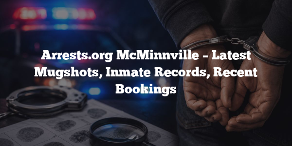 Arrests.org McMinnville – Latest Mugshots, Inmate Records, Recent Bookings