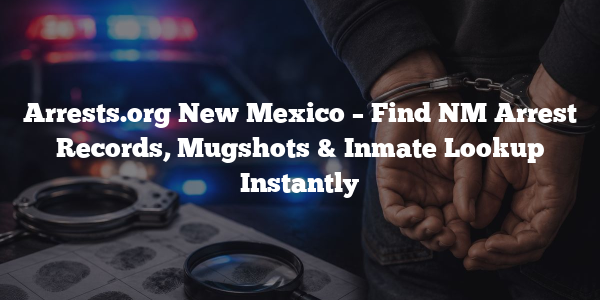 Arrests.org New Mexico – Find NM Arrest Records, Mugshots & Inmate Lookup Instantly