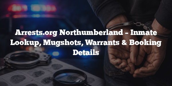 Arrests.org Northumberland – Inmate Lookup, Mugshots, Warrants & Booking Details