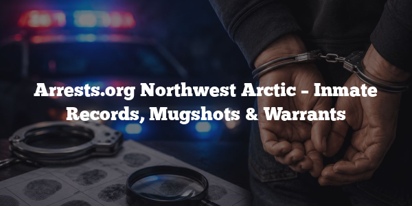 Arrests.org Northwest Arctic – Inmate Records, Mugshots & Warrants