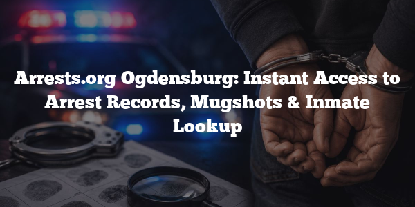 Arrests.org Ogdensburg: Instant Access to Arrest Records, Mugshots & Inmate Lookup