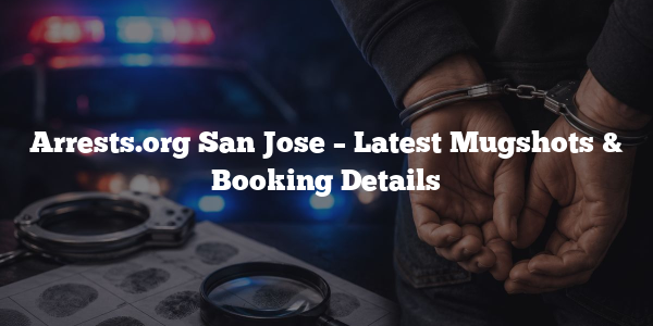 Arrests.org San Jose – Latest Mugshots & Booking Details