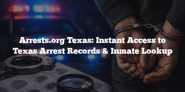 Arrests.org Texas: Instant Access to Texas Arrest Records & Inmate Lookup