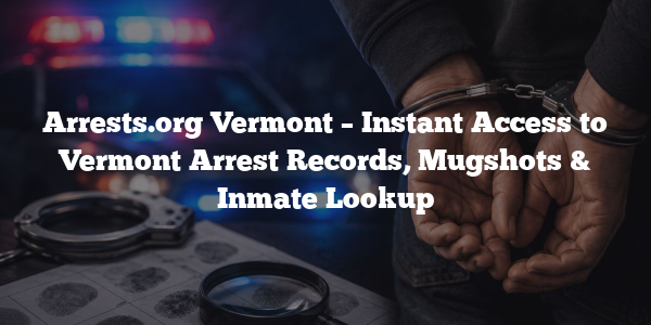 Arrests.org Vermont – Instant Access to Vermont Arrest Records, Mugshots & Inmate Lookup